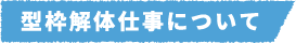 型枠解体仕事について